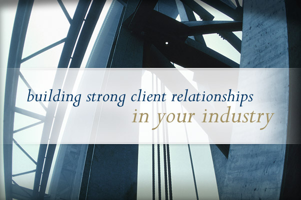 building strong client relationships in your industry.